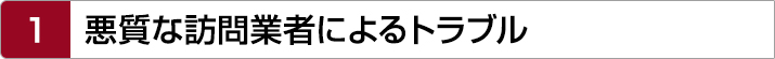 1.悪質な訪問業者によるトラブル