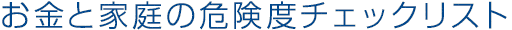 お金と家庭の危険度チェックリスト