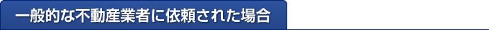 一般的な不動産業者に依頼された場合