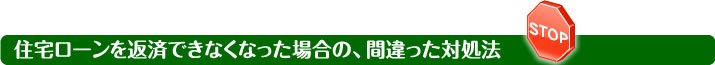 住宅ローンを返済できなくなった場合の、間違った対処法