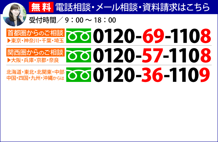 首都圏：0120-69-1108/関西圏：0120-57-1108/その他：0120-36-1109【無料相談・秘密厳守】受付/9:00～18:00