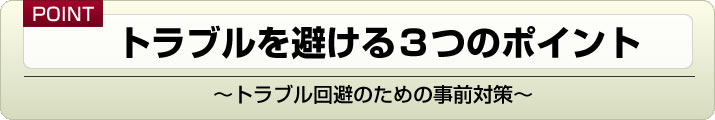 トラブルを避ける3つのポイント～トラブル回避のための事前対策～